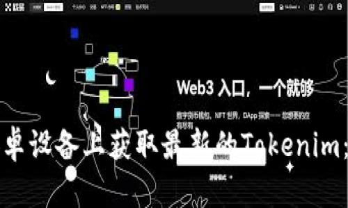 如何在安卓设备上获取最新的Tokenim：综合指南