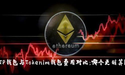 TP钱包与Tokenim钱包费用对比：哪个更划算？