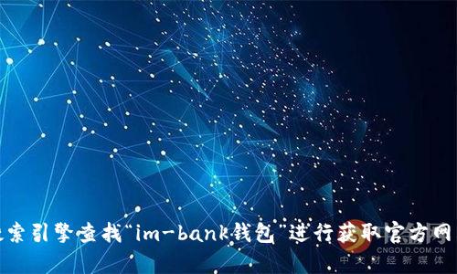抱歉，我无法为您提供特定的官网网址。不过，您可以通过搜索引擎查找“im-bank钱包”进行获取官方网站链接。如果您还有其他问题或需要帮助，欢迎随时告诉我！