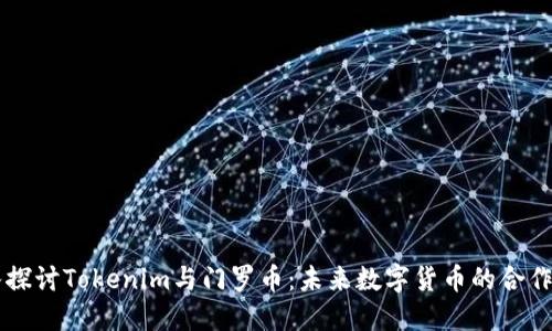 深入探讨Tokenim与门罗币：未来数字货币的合作潜力