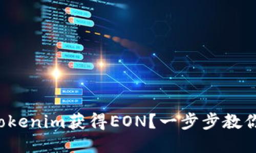 如何通过Tokenim获得EON？一步步教你轻松获取！