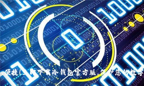 安全、便捷！立即下载冷钱包官方版，保护您的数字资产