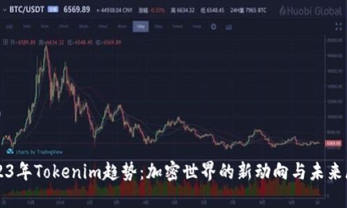 2023年Tokenim趋势：加密世界的新动向与未来展望
