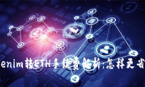 Tokenim转ETH手续费解析:怎样更省钱?