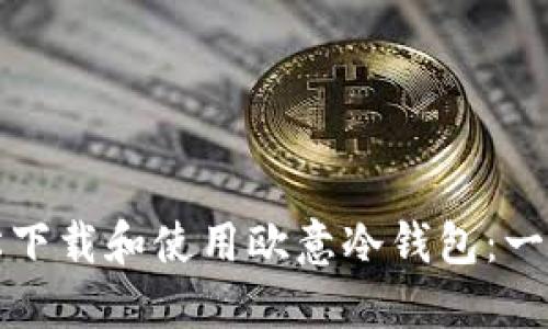 如何轻松下载和使用欧意冷钱包：一步步指南