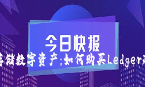 安全存储数字资产：如何购买Ledger冷钱包