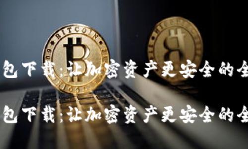 IM冷钱包下载：让加密资产更安全的全面指南

IM冷钱包下载：让加密资产更安全的全面指南