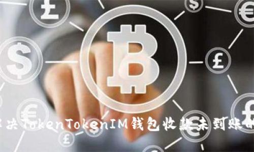 如何解决TokenTokenIM钱包收款未到账的问题？