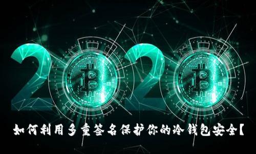 如何利用多重签名保护你的冷钱包安全？