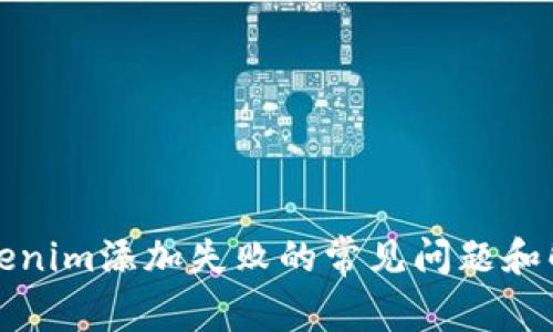 解决Tokenim添加失败的常见问题和解决方案
