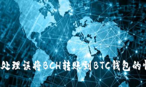 如何处理误将BCH转账到BTC钱包的情况？