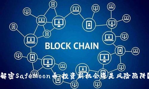 解密SafeMoon币：投资新机会还是风险陷阱？