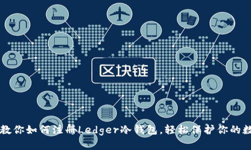 一步步教你如何注册Ledger冷钱包，轻松保护你的数字资产