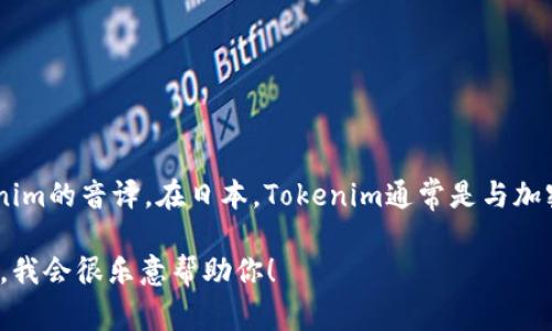 Tokenim在日本通常被称为“トケニム”（罗马字：Tokenimu）。这个名称是对Tokenim的音译。在日本，Tokenim通常是与加密货币和区块链相关的相关术语，可能涉及数字资产、NFT（非同质化代币）等领域。

如果你有具体的问题或想了解更深入的信息，可以提供一些详细的背景或上下文，我会很乐意帮助你！