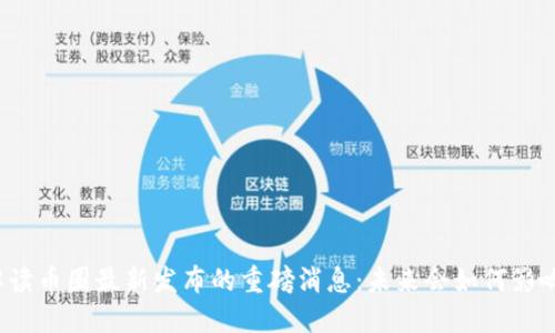 深入解读币圈最新发布的重磅消息：未来会如何影响市场？