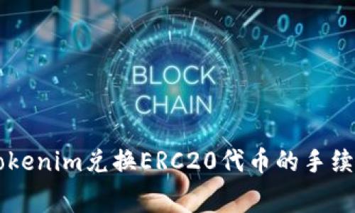 了解Tokenim兑换ERC20代币的手续费详解