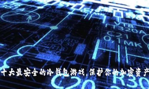 十大最安全的冷钱包游戏，保护你的加密资产