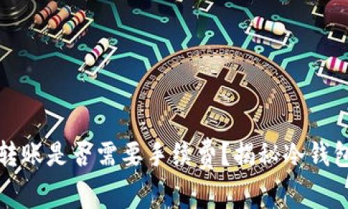 冷钱包之间转账是否需要手续费？揭秘冷钱包转账的成本