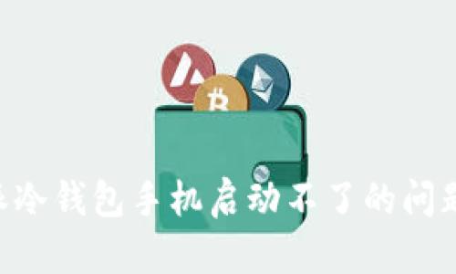 解决比特派冷钱包手机启动不了的问题：详尽指南
