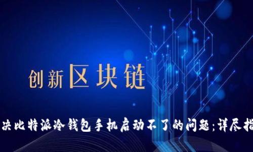 解决比特派冷钱包手机启动不了的问题：详尽指南