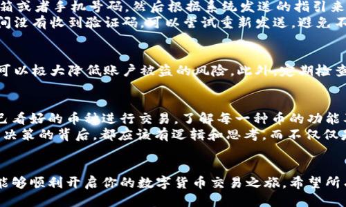 leine如何顺利登陆OKEx交易平台，快速开始交易/leine
guanjianOKEx, 登录, 交易平台, 数字货币, 加密货币/guanjian

了解OKEx交易平台
OKEx是全球知名的数字货币交易平台之一，因其安全性高、交易品种多而受到众多用户的青睐。在这里，你不仅可以进行现货交易，还有期货、杠杆、合约等多样化的交易方式。无论你是新手还是资深交易者，OKEx都能够提供丰富的交易选项，让你在加密货币市场中灵活应对各种行情。

访问OKEx登录入口
如果你已经有了OKEx的账户，那么接下来你需要做的就是登录。直接在浏览器中输入OKEx的官方网站地址，通常是codewww.okex.com/code，这一步是非常重要的，确保你是访问的官方网站，以防止钓鱼网站的风险。
在主页的右上角，你会看到一个“登录”按钮。点击进去，你就会看到一个登录窗口。此时，你需要填写你的邮箱地址或手机号码，以及密码，如果你使用了两步验证，还需输入代码。确保这些信息是准确的，这样才能顺利登录。

处理登录问题
有时，用户在登录时会遇到各种问题，诸如忘记密码、验证码无法接收等。这时，别急，OKEx为你提供了相应的解决方案。
如果你忘记了密码，可以点击登录窗口中的“忘记密码”链接，按照提示进行找回操作。一般需要你输入注册时使用的邮箱或者手机号码，然后根据系统发送的指引来重设密码。请务必使用强密码，以增加账户安全性。
验证码的问题也常见，偶尔由于网络延迟，短信或邮件可能会延迟到达。建议你在登录前，确保网络连接稳定。如果长时间没有收到验证码，可以尝试重新发送，避免不停地刷新页面，以免被锁定账户。

账户安全性的重要性
在数字货币交易中，安全性永远是第一位的，除了设置复杂密码，还要开启两步验证。这是一种增强安全性的验证方式，可以极大降低账户被盗的风险。此外，定期检查登录记录，确保没有异常活动，也是一种好的习惯。如果发现任何可疑的操作，及时更改密码和相关安全设置。

享受交易的乐趣
一旦顺利登录，你就能畅享各种数字货币的交易乐趣了。在OKEx上，你可以通过市场行情追踪最新的价格波动，选择自己看好的币种进行交易。了解每一种币的功能及其背后的技术也是非常重要的，特别是对于一些相对新兴的加密货币，它们的市场变化可能非常迅速。
另外，在交易时一定要做足功课，了解市场走势，分析价格变动的概率。交易不仅是一个技术活，也是一种艺术。每个交易决策的背后，都应该有逻辑和思考，而不仅仅是跟风。

结语
总的来说，访问OKEx的登录入口并进行交易并不复杂，只需注意网站安全、处理好登录问题以及保持账户的安全性，就能够顺利开启你的数字货币交易之旅。希望所有的交易者都能在这个充满机遇与挑战的市场中获得成功，实现自己的投资目标。