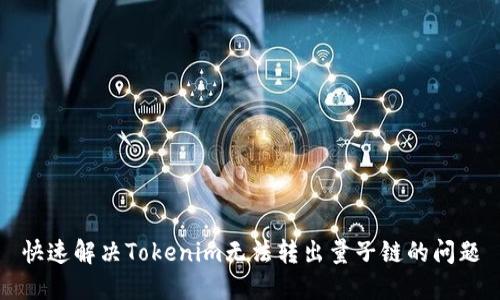 快速解决Tokenim无法转出量子链的问题