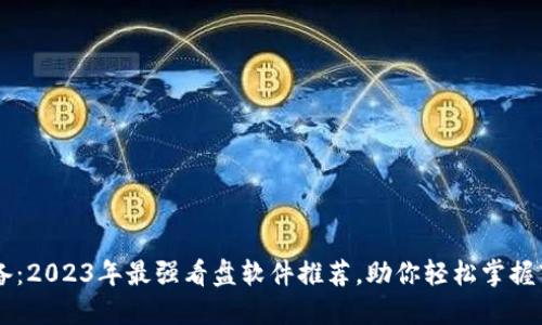 币圈必备：2023年最强看盘软件推荐，助你轻松掌握市场动态