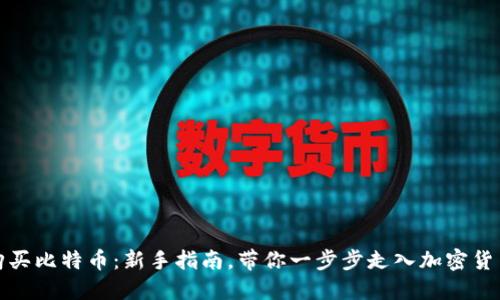 轻松购买比特币：新手指南，带你一步步走入加密货币世界