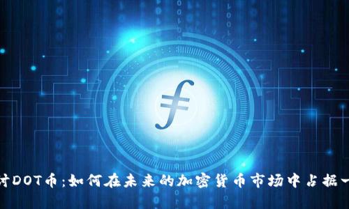 深入探讨DOT币：如何在未来的加密货币市场中占据一席之地