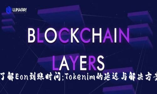 了解Eon到账时间:Tokenim的延迟与解决方案
