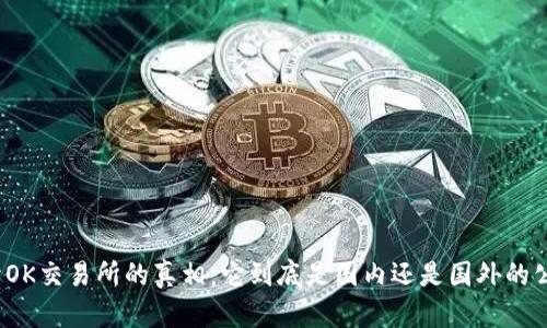 揭开OK交易所的真相：它到底是国内还是国外的公司？