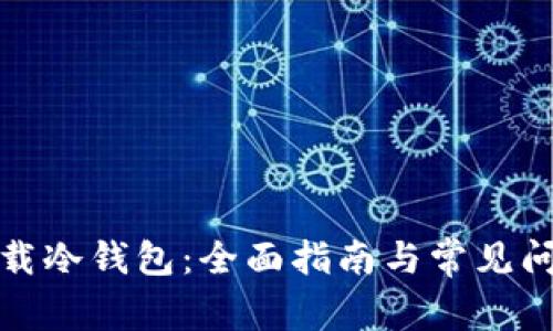 轻松下载冷钱包：全面指南与常见问题解答