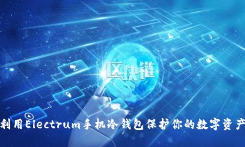 如何利用Electrum手机冷钱包保护你的数字资产安全
