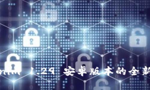 畅享Tokenim 1.29 安卓版本的全新升级体验