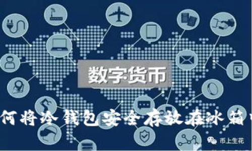 如何将冷钱包安全存放在冰箱中？