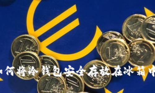 如何将冷钱包安全存放在冰箱中？