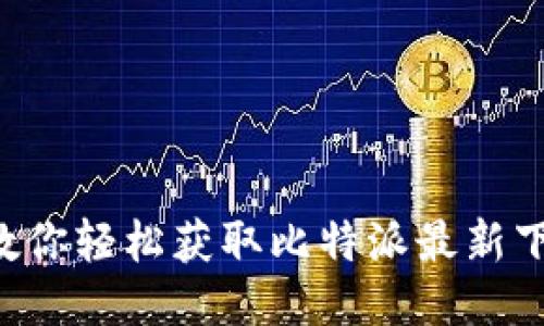 一步步教你轻松获取比特派最新下载链接！