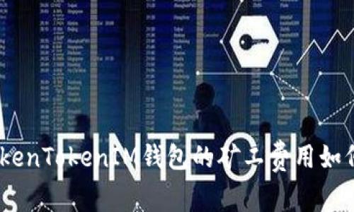 深入解析：TokenTokenIM钱包的矿工费用如何产生与支付