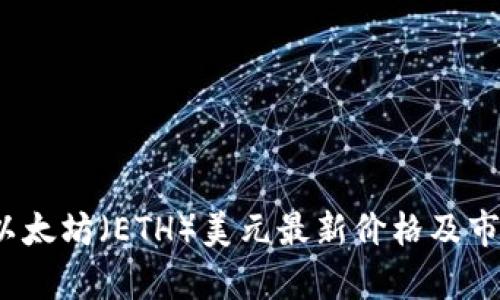 实时更新：以太坊（ETH）美元最新价格及市场走势分析