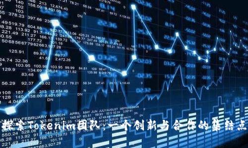探索Tokenim团队：一个创新与合作的集结点