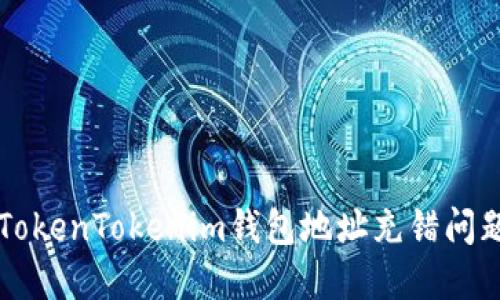 如何解决TokenTokenim钱包地址充错问题？看这里！
