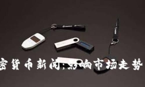 2023年最新加密货币新闻：影响市场走势的关键动态解析