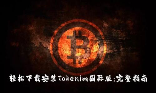 轻松下载安装Tokenim国际版：完整指南