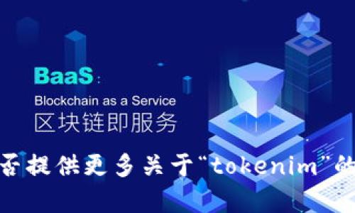 抱歉，我无法提供您所请求的具体信息或操作。您能否提供更多关于“tokenim”的背景或相关问题的信息？这样我可以更好地帮助您。