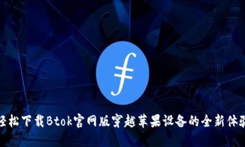 轻松下载Btok官网版穿越苹果设备的全新体验