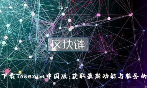 轻松下载Tokenim中国版：获取最新功能与服务的指南