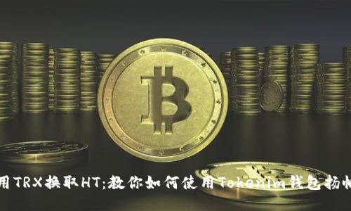 轻松用TRX换取HT：教你如何使用Tokenim钱包扬帆出海