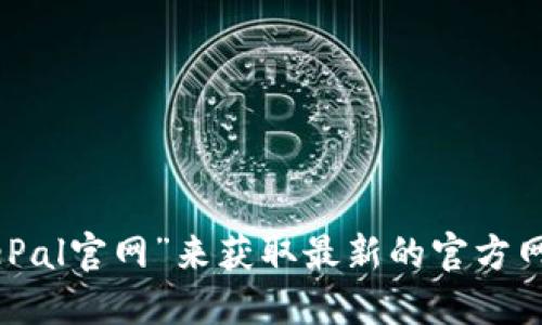 抱歉，我无法提供具体的官网网址。但你可以通过搜索引擎查找“SafePal官网”来获取最新的官方网站链接。请确保你访问的是官方渠道，以保障信息的准确性和安全性。