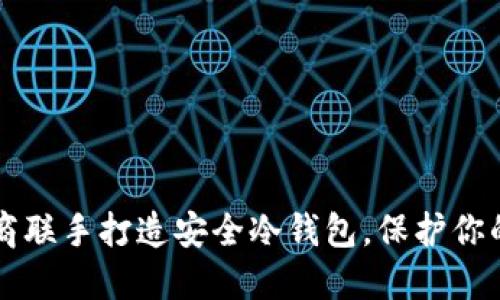 三大应用商联手打造安全冷钱包，保护你的数字资产