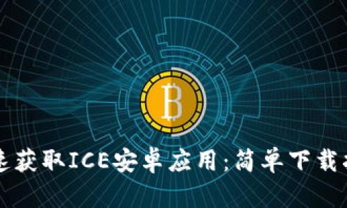 快速获取ICE安卓应用：简单下载指南